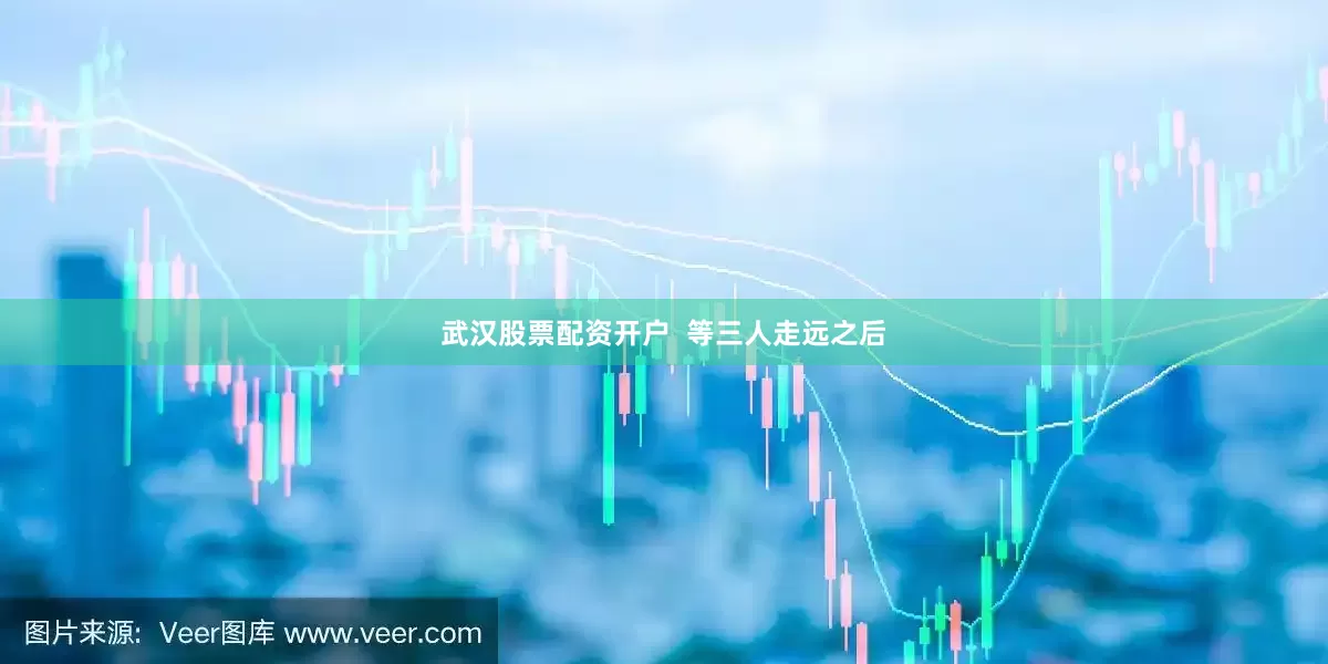 武汉股票配资开户  等三人走远之后