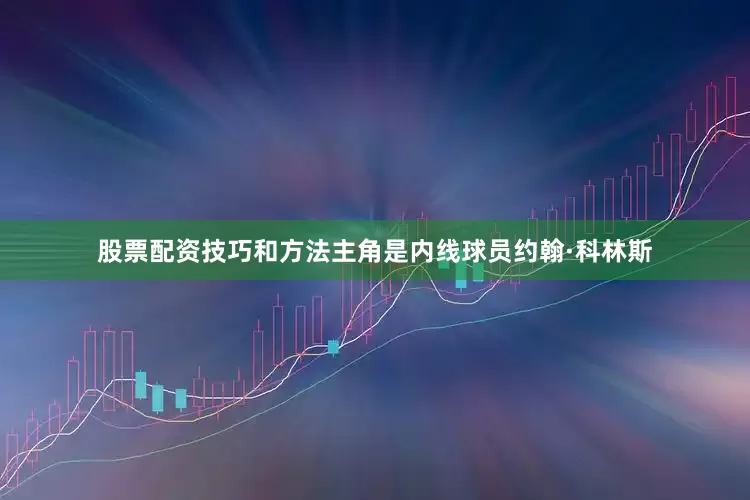 股票配资技巧和方法主角是内线球员约翰·科林斯